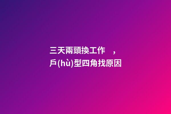 三天兩頭換工作，戶(hù)型四角找原因